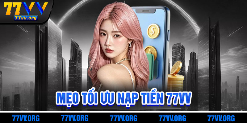 Mẹo Tối Ưu Giao Dịch Nạp Tiền 77vv