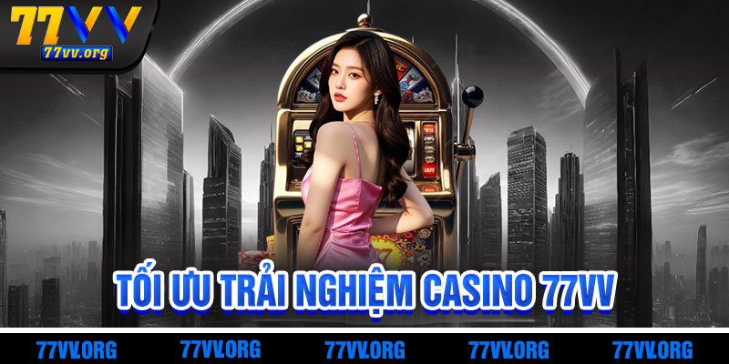 Mẹo Tối Ưu Trải Nghiệm Casino 77vv