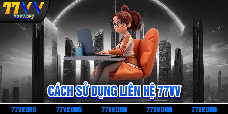 Cách Sử Dụng Kênh Liên Hệ 77vv Hiệu Quả