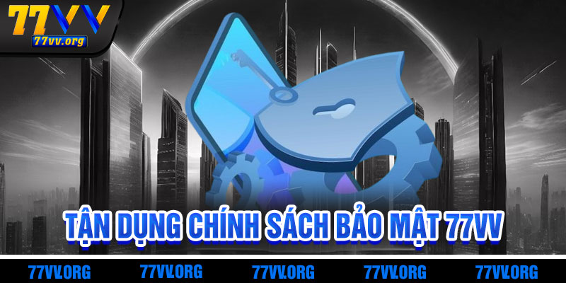 Cách Tận Dụng Chính Sách Bảo Mật 77vv