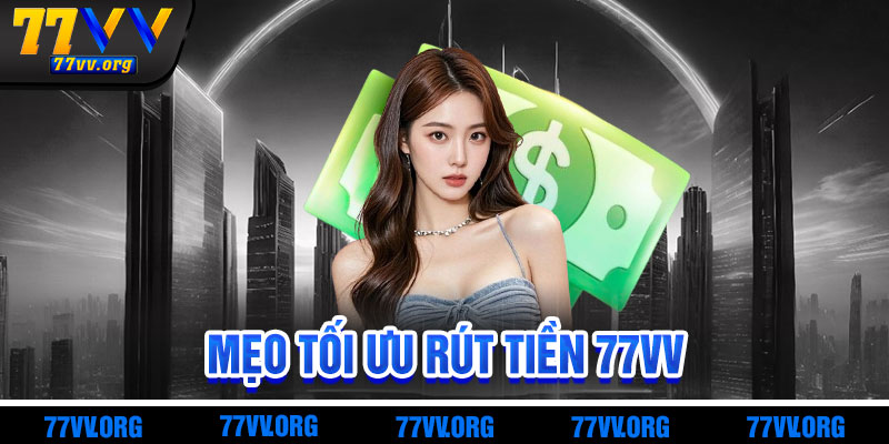 Mẹo Tối Ưu Rút Tiền 77vv Hiệu Quả