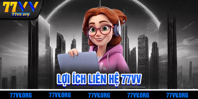 Lợi Ích Khi Liên Hệ 77vv