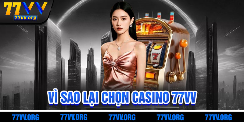 Vì Sao Casino 77vv Thu Hút Người Chơi?