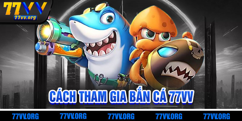 Cách Tham Gia Bắn Cá 77vv
