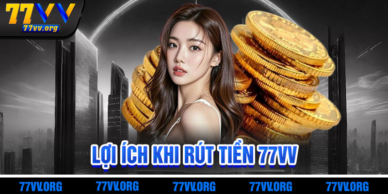 Lợi Ích Khi Rút Tiền 77vv Mang Lại